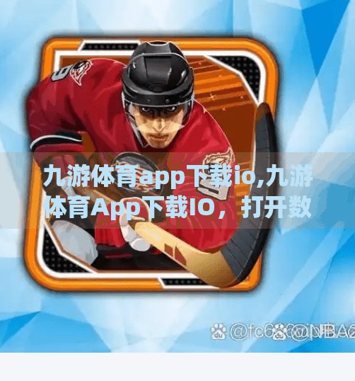 九游体育app下载io,九游体育App下载IO,打开数字体育新世界的大门,你准备好了吗? 九游体育app下载io,九游体育App下载IO,打开数字体育新世界的大门,你准备好了吗?