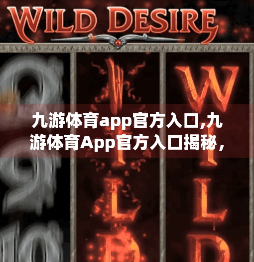 九游体育app官方入口,九游体育App官方入口揭秘，如何畅享赛事直播与运动社交新体验？