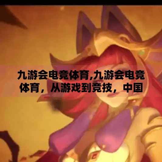 九游会电竞体育,九游会电竞体育，从游戏到竞技，中国电竞产业的破圈之路