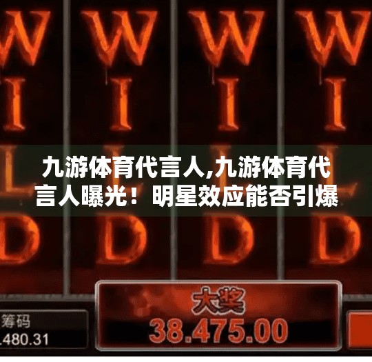 九游体育代言人,九游体育代言人曝光！明星效应能否引爆全民健身新热潮？