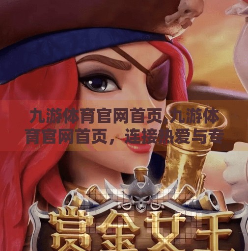 九游体育官网首页,九游体育官网首页，连接热爱与专业的桥梁，打造全民运动新生态