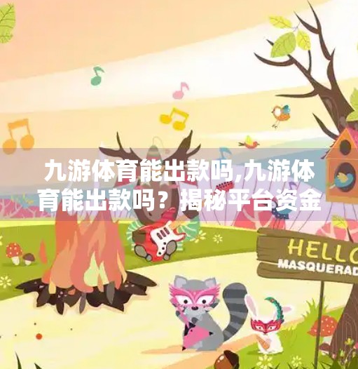 九游体育能出款吗,九游体育能出款吗？揭秘平台资金安全与用户权益保障真相！