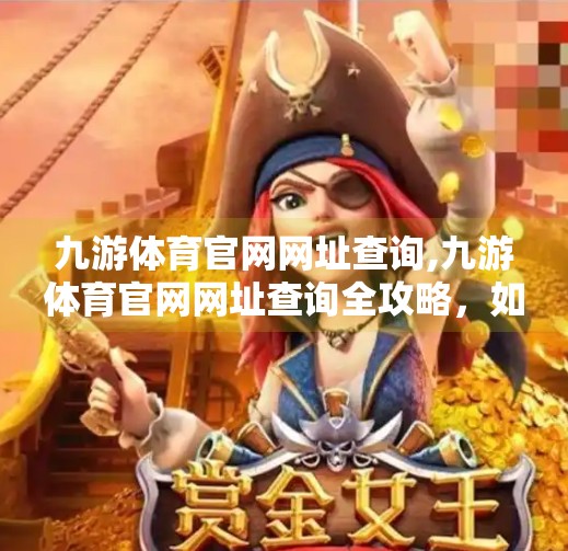 九游体育官网网址查询,九游体育官网网址查询全攻略，如何安全、高效找到权威体育资讯平台？