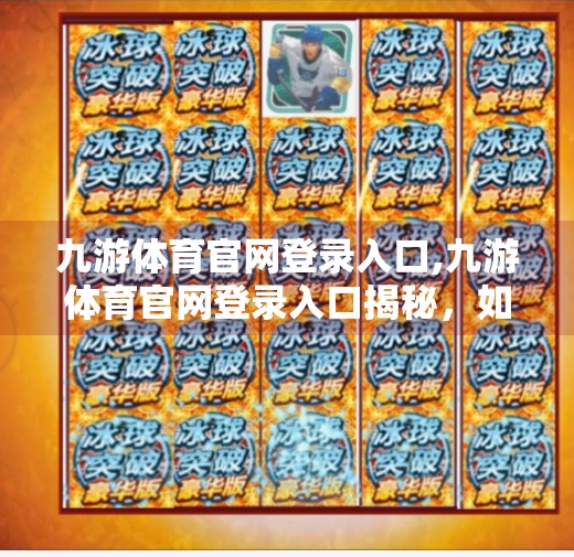 九游体育官网登录入口,九游体育官网登录入口揭秘，如何安全高效地开启你的体育世界大门？