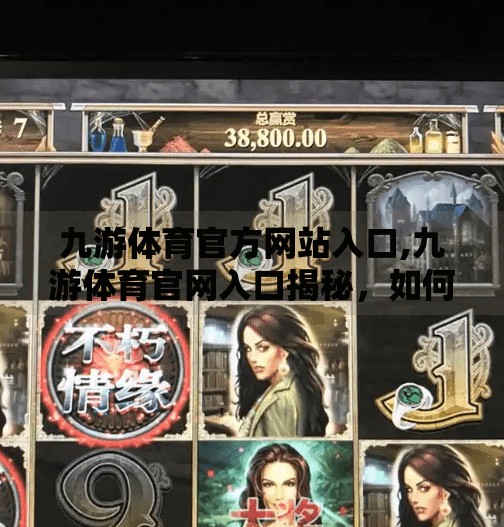 九游体育官方网站入口,九游体育官网入口揭秘，如何轻松找到正版赛事直播与资讯平台？