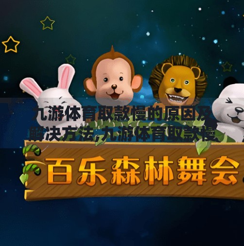 九游体育取款慢的原因及解决方法,九游体育取款慢？别急！3大原因揭秘+实用解决指南来了！