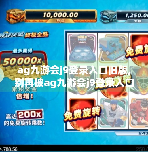 ag九游会j9登录入口旧版,别再被ag九游会j9登录入口旧版骗了！这些套路你必须知道！