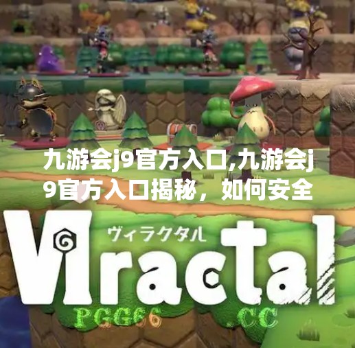 九游会j9官方入口,九游会j9官方入口揭秘，如何安全、高效地开启你的游戏之旅？