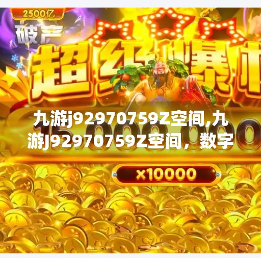 九游j92970759Z空间,九游J92970759Z空间，数字时代的隐形入口，你真的了解它吗？