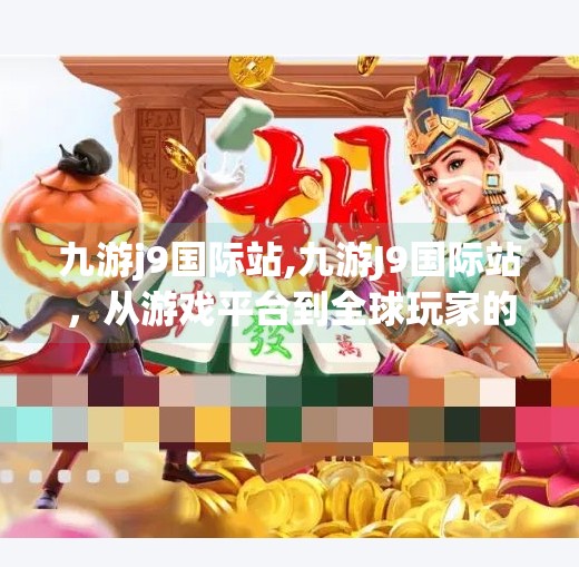 九游j9国际站,九游J9国际站，从游戏平台到全球玩家的数字港湾