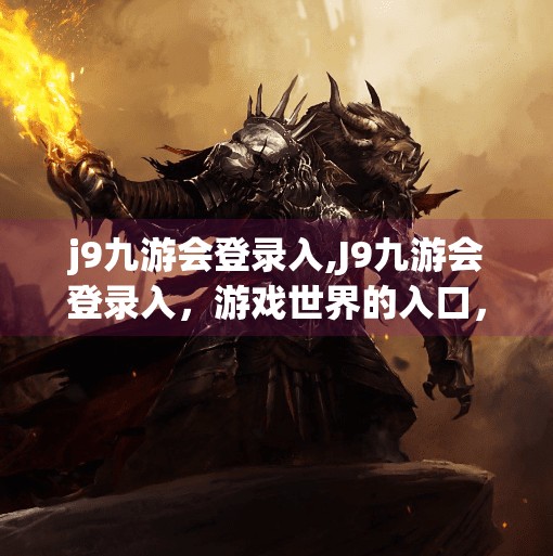 j9九游会登录入,J9九游会登录入，游戏世界的入口，还是数字陷阱的开始？