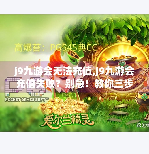 j9九游会无法充值,J9九游会充值失败？别急！教你三步解决卡顿、支付异常问题