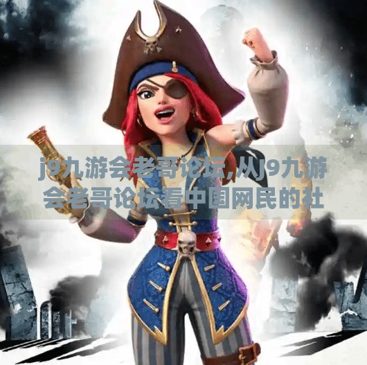 j9九游会老哥论坛,从J9九游会老哥论坛看中国网民的社群精神与情感共鸣