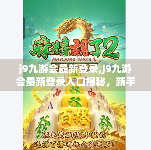 j9九游会最新登录,J9九游会最新登录入口揭秘，新手必看的平台使用指南与避坑攻略！
