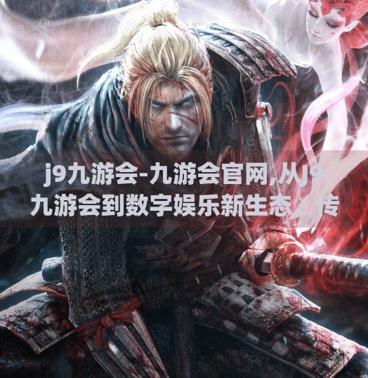 j9九游会-九游会官网,从J9九游会到数字娱乐新生态，传统游戏平台如何借势破局？