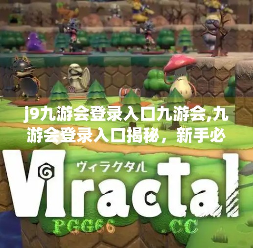 j9九游会登录入口九游会,九游会登录入口揭秘，新手必看的避坑指南与高效玩法攻略