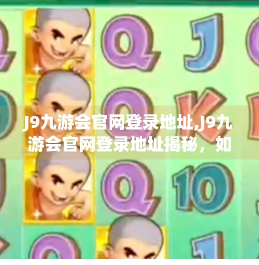 J9九游会官网登录地址,J9九游会官网登录地址揭秘，如何安全、高效地进入游戏世界？