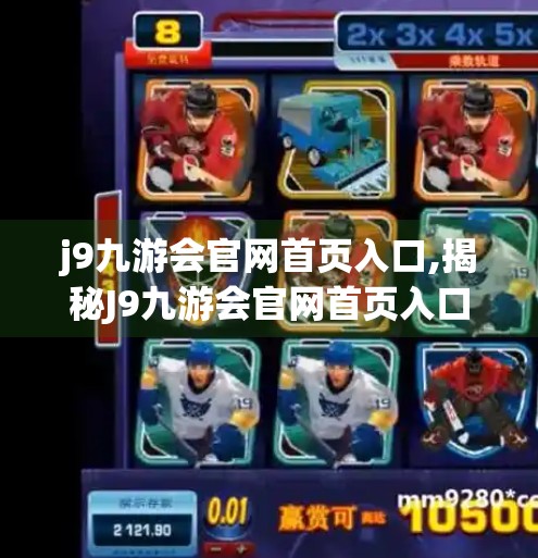 j9九游会官网首页入口,揭秘J9九游会官网首页入口，你真的了解这个平台吗？
