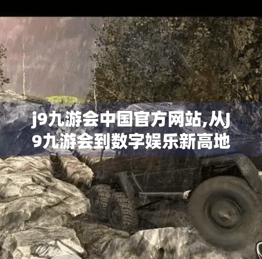j9九游会中国官方网站,从J9九游会到数字娱乐新高地，中国本土游戏平台如何破局而出？