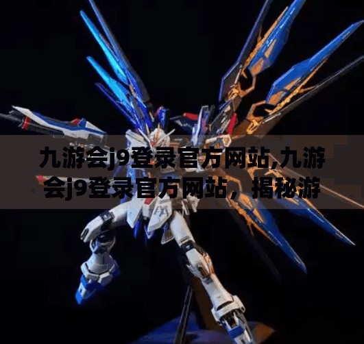 九游会j9登录官方网站,九游会j9登录官方网站，揭秘游戏爱好者的新据点，如何安全畅玩全球热门手游？