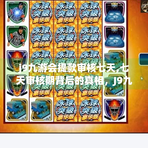 j9九游会提款审核七天,七天审核期背后的真相，J9九游会提款为何让人望卡兴叹？