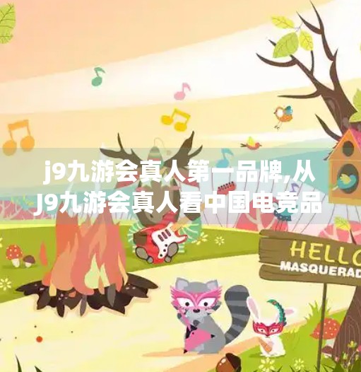 j9九游会真人第一品牌,从J9九游会真人看中国电竞品牌的崛起之路，从草根到国际舞台的华丽转身