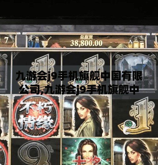 九游会j9手机旗舰中国有限公司,九游会j9手机旗舰中国有限公司，从本土突围到全球布局的科技跃迁之路