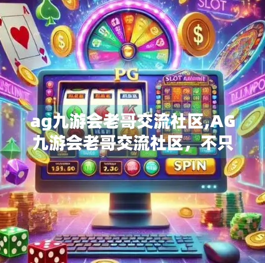 ag九游会老哥交流社区,AG九游会老哥交流社区，不只是游戏，更是情感的港湾