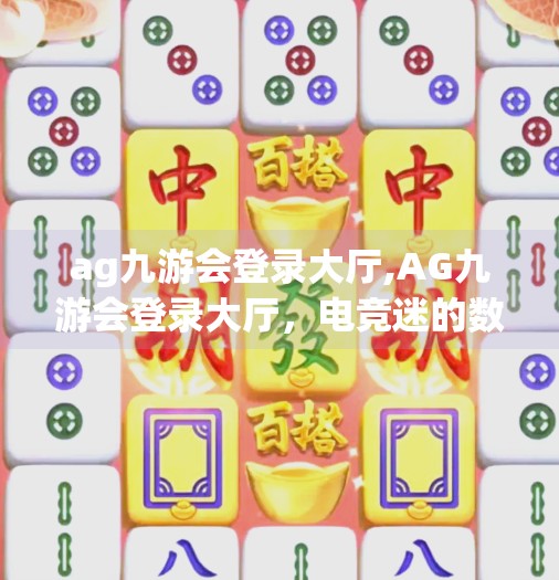 ag九游会登录大厅,AG九游会登录大厅，电竞迷的数字根据地，你真的了解它吗？