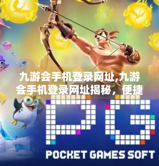 九游会手机登录网址,九游会手机登录网址揭秘，便捷入口背后的隐藏价值与安全提醒